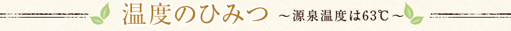 温度のひみつ~源泉温度は63℃~